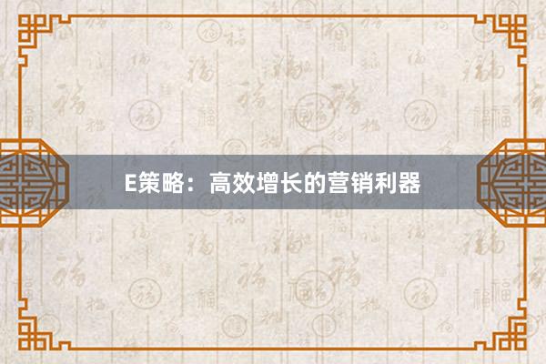 E策略：高效增长的营销利器