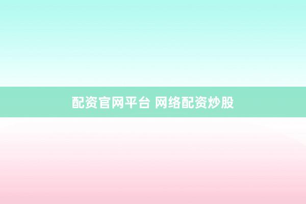配资官网平台 网络配资炒股
