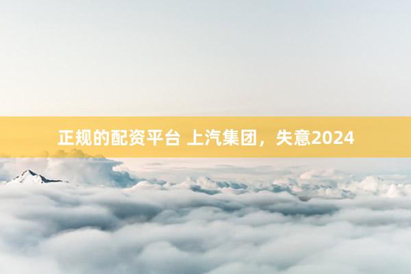 正规的配资平台 上汽集团，失意2024