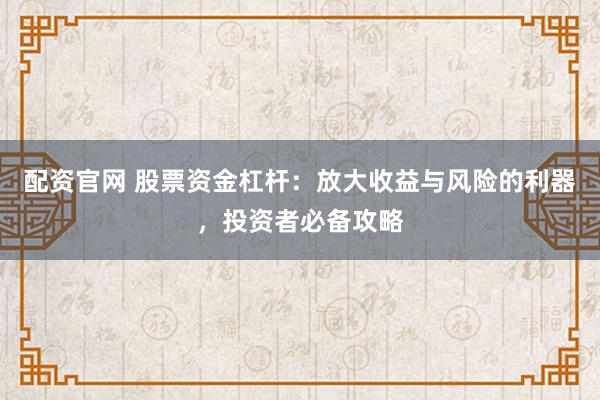 配资官网 股票资金杠杆：放大收益与风险的利器，投资者必备攻略