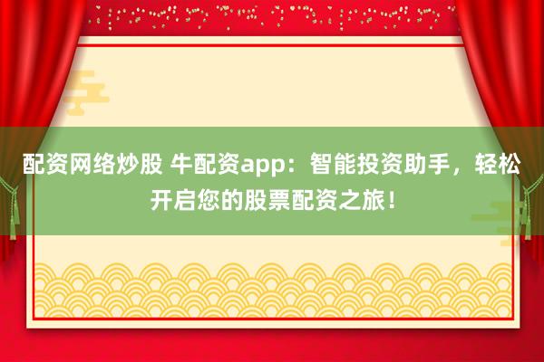配资网络炒股 牛配资app：智能投资助手，轻松开启您的股票配资之旅！