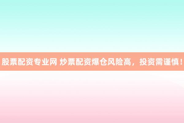 股票配资专业网 炒票配资爆仓风险高，投资需谨慎！