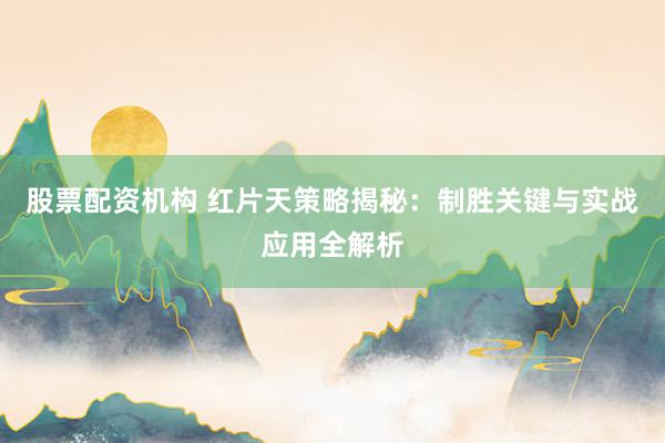 股票配资机构 红片天策略揭秘：制胜关键与实战应用全解析