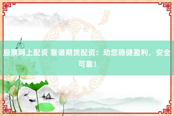 股票网上配资 靠谱期货配资：助您稳健盈利，安全可靠！