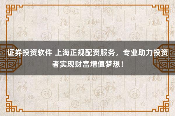 证券投资软件 上海正规配资服务，专业助力投资者实现财富增值梦想！