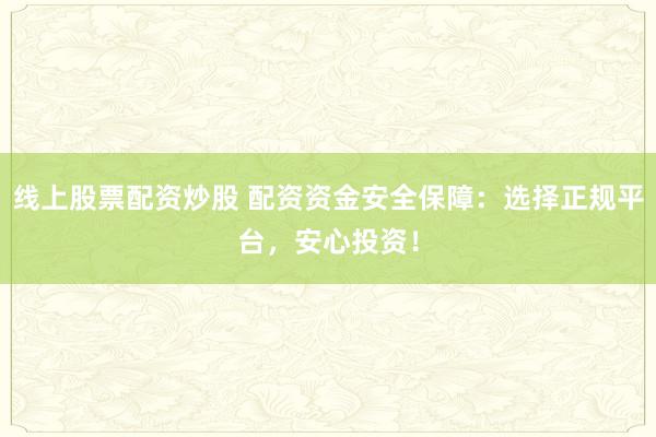 线上股票配资炒股 配资资金安全保障：选择正规平台，安心投资！