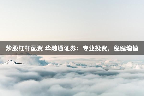 炒股杠杆配资 华融通证券：专业投资，稳健增值