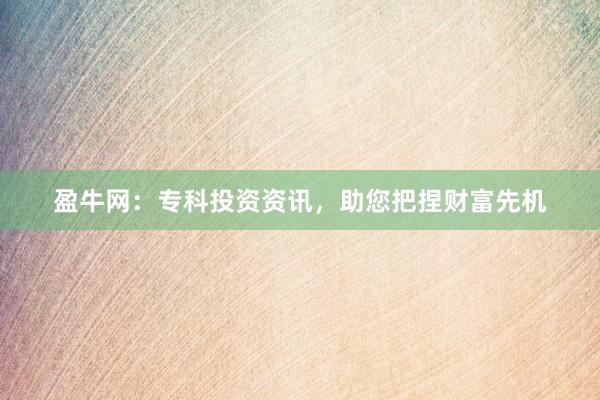 盈牛网：专科投资资讯，助您把捏财富先机