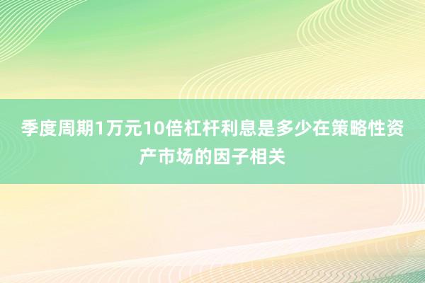 季度周期1万元10倍杠杆利息是多少在策略性资产市场的因子相关