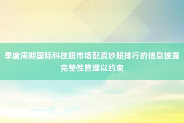 季度周期国际科技股市场配资炒股排行的信息披露完整性管理以约束