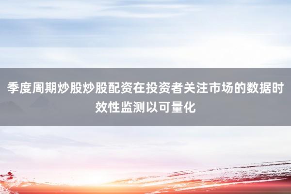 季度周期炒股炒股配资在投资者关注市场的数据时效性监测以可量化