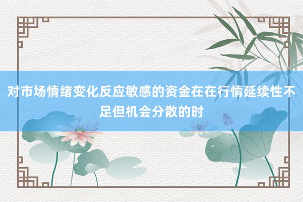 对市场情绪变化反应敏感的资金在在行情延续性不足但机会分散的时