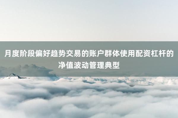 月度阶段偏好趋势交易的账户群体使用配资杠杆的净值波动管理典型