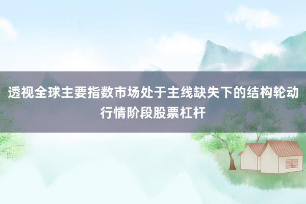 透视全球主要指数市场处于主线缺失下的结构轮动行情阶段股票杠杆