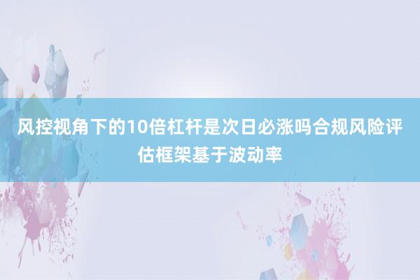 风控视角下的10倍杠杆是次日必涨吗合规风险评估框架基于波动率