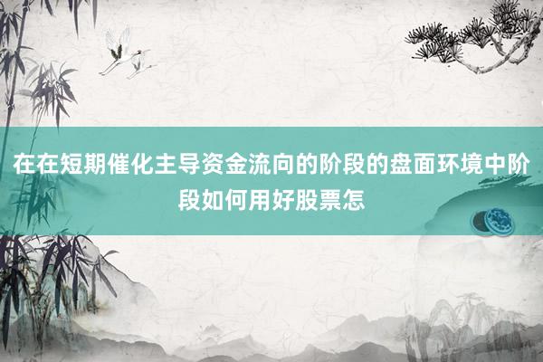 在在短期催化主导资金流向的阶段的盘面环境中阶段如何用好股票怎