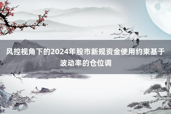 风控视角下的2024年股市新规资金使用约束基于波动率的仓位调