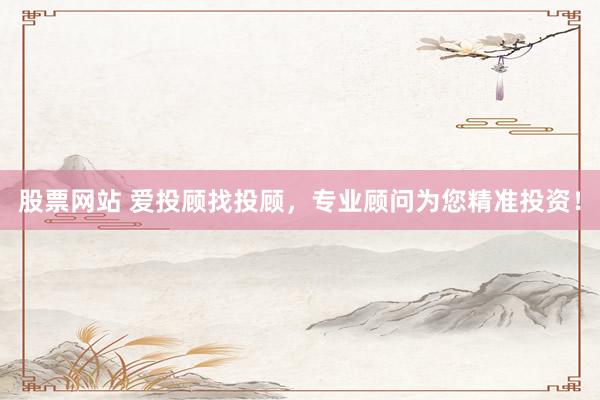 股票网站 爱投顾找投顾，专业顾问为您精准投资！