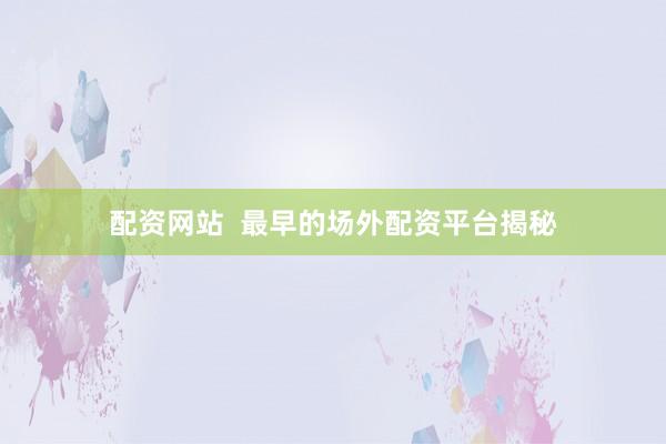 配资网站  最早的场外配资平台揭秘