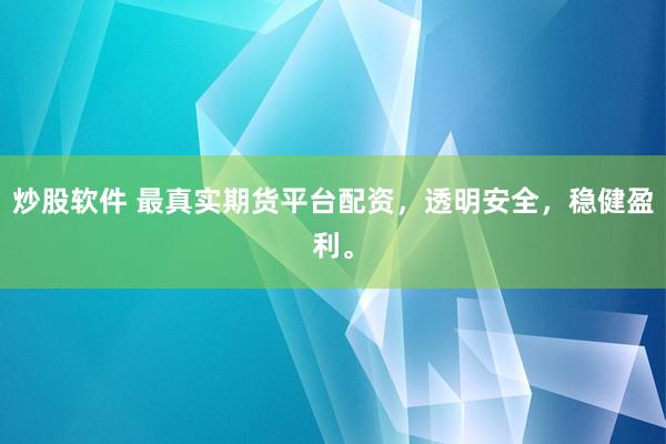 炒股软件 最真实期货平台配资，透明安全，稳健盈利。