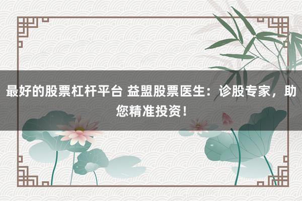 最好的股票杠杆平台 益盟股票医生：诊股专家，助您精准投资！
