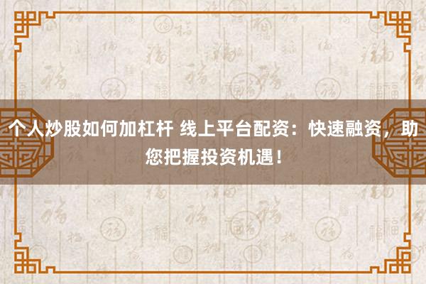 个人炒股如何加杠杆 线上平台配资：快速融资，助您把握投资机遇！