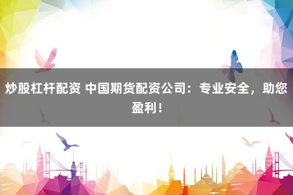 炒股杠杆配资 中国期货配资公司：专业安全，助您盈利！