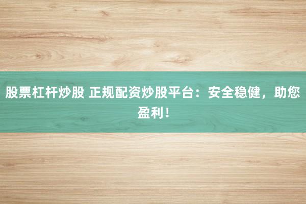 股票杠杆炒股 正规配资炒股平台：安全稳健，助您盈利！