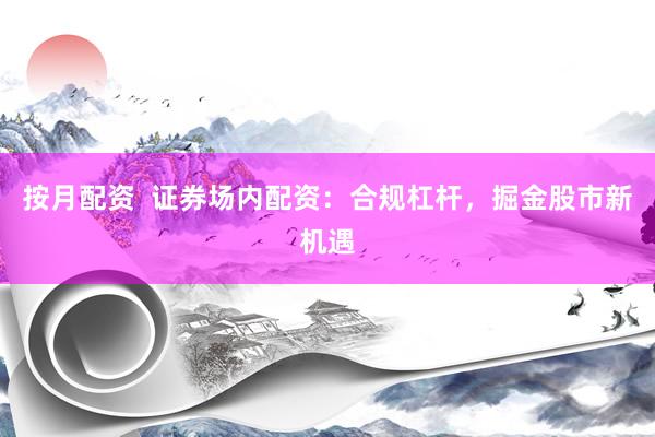 按月配资  证券场内配资：合规杠杆，掘金股市新机遇