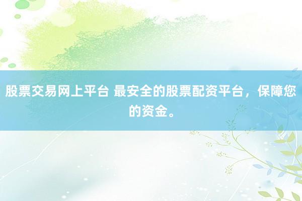 股票交易网上平台 最安全的股票配资平台，保障您的资金。