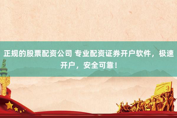 正规的股票配资公司 专业配资证券开户软件，极速开户，安全可靠！